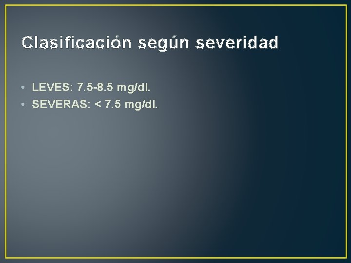 Clasificación según severidad • LEVES: 7. 5 -8. 5 mg/dl. • SEVERAS: < 7.