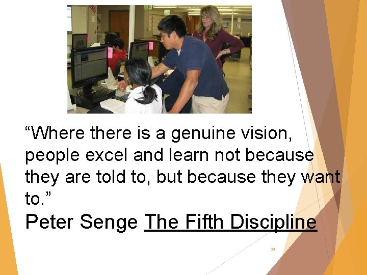 “Where there is a genuine vision, people excel and learn not because they are