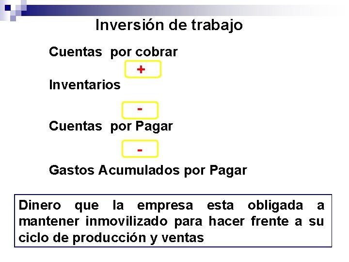 Inversión de trabajo Cuentas por cobrar Inventarios + - Cuentas por Pagar Gastos Acumulados