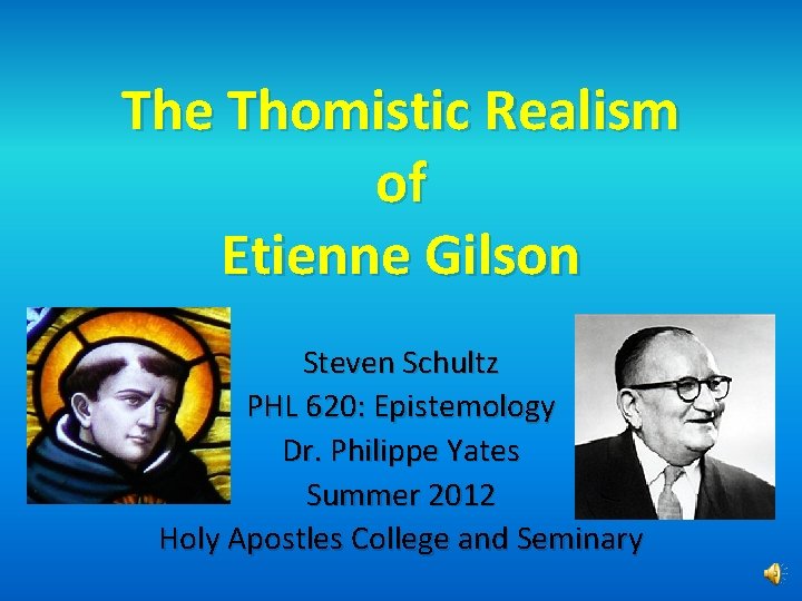 The Thomistic Realism of Etienne Gilson Steven Schultz PHL 620: Epistemology Dr. Philippe Yates