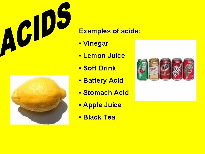 Examples of acids: • Vinegar • Lemon Juice • Soft Drink • Battery Acid