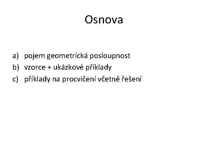 Osnova a) pojem geometrická posloupnost b) vzorce + ukázkové příklady c) příklady na procvičení