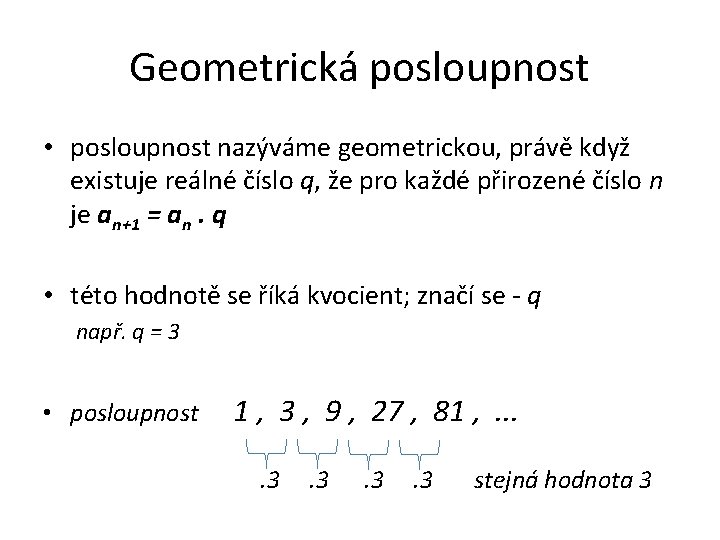 Geometrická posloupnost • posloupnost nazýváme geometrickou, právě když existuje reálné číslo q, že pro