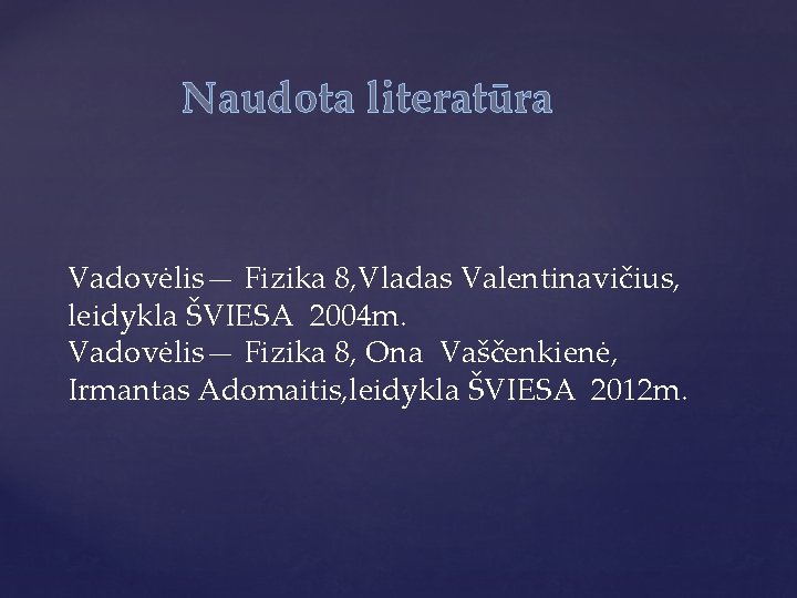 Naudota literatūra Vadovėlis— Fizika 8, Vladas Valentinavičius, leidykla ŠVIESA 2004 m. Vadovėlis— Fizika 8,