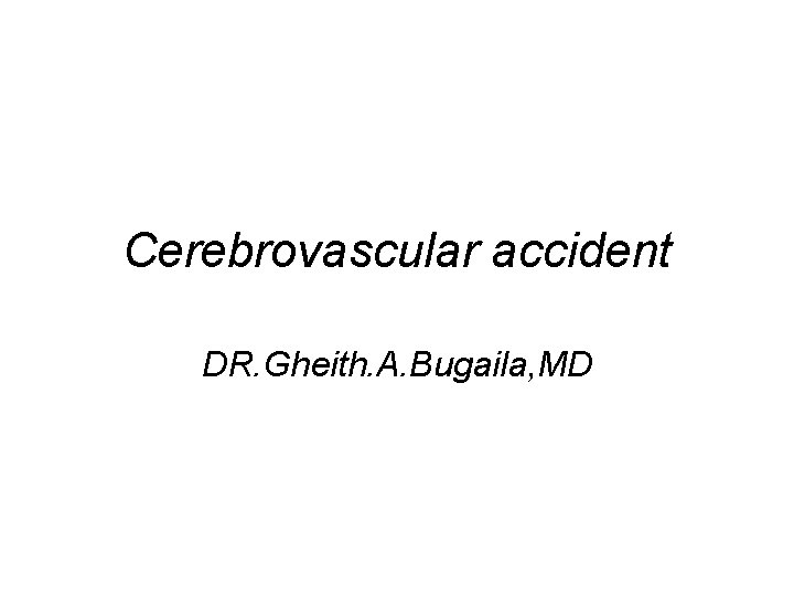 Cerebrovascular accident DR. Gheith. A. Bugaila, MD 