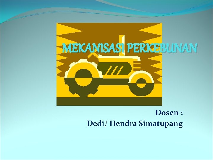 MEKANISASI PERKEBUNAN Dosen : Dedi/ Hendra Simatupang 