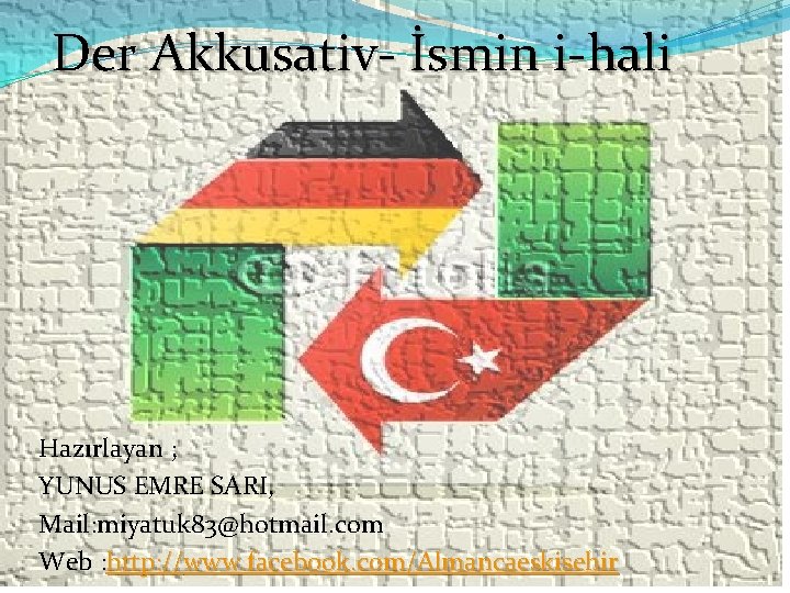  Der Akkusativ- İsmin i-hali Hazırlayan ; YUNUS EMRE SARI, Mail: miyatuk 83@hotmail. com