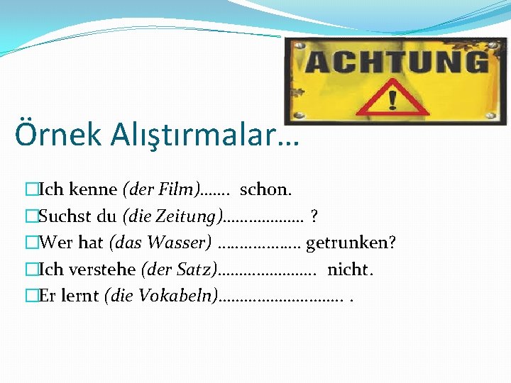 Örnek Alıştırmalar… �Ich kenne (der Film)……. schon. �Suchst du (die Zeitung)………………. ? �Wer hat