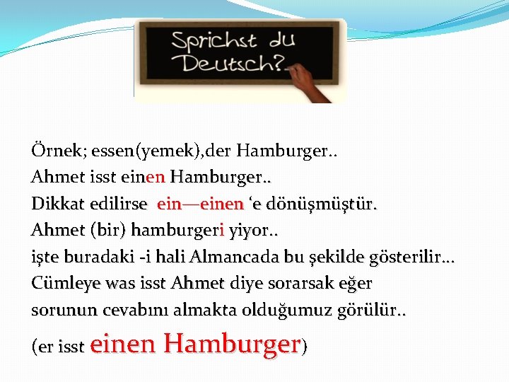 Örnek; essen(yemek), der Hamburger. . Ahmet isst einen Hamburger. . Dikkat edilirse ein—einen ‘e