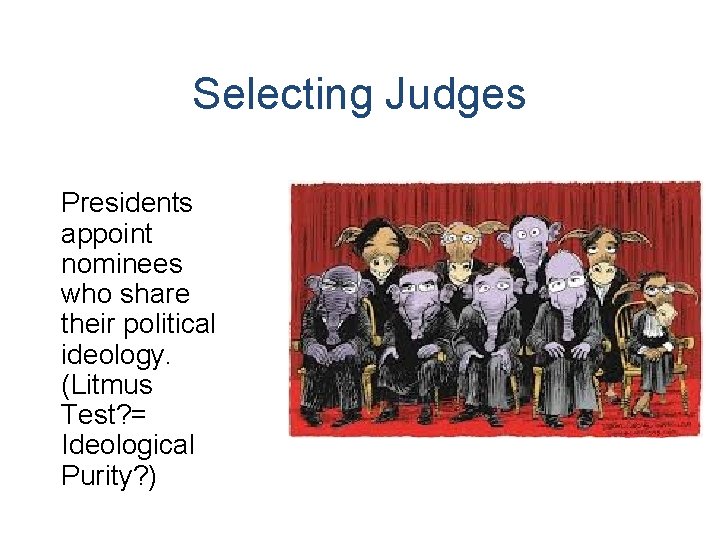 Selecting Judges Presidents appoint nominees who share their political ideology. (Litmus Test? = Ideological