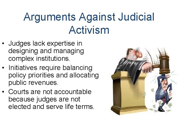 Arguments Against Judicial Activism • Judges lack expertise in designing and managing complex institutions.