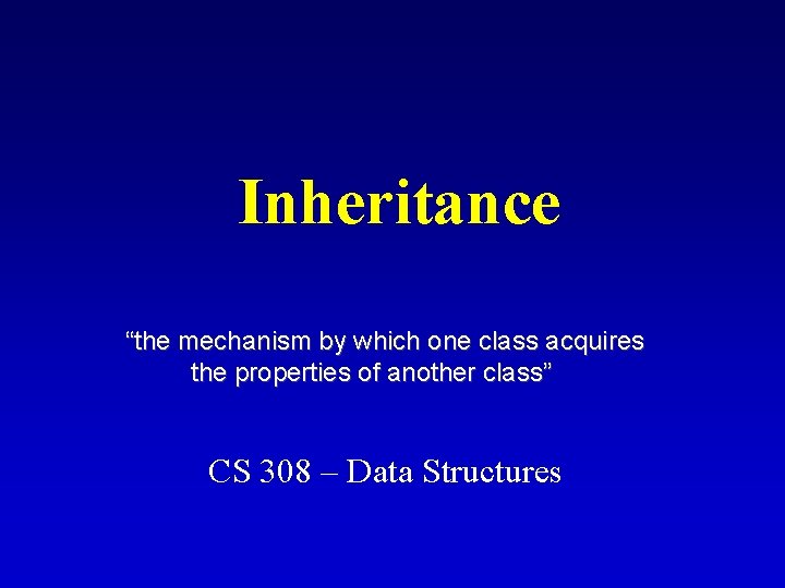 Inheritance “the mechanism by which one class acquires the properties of another class” CS