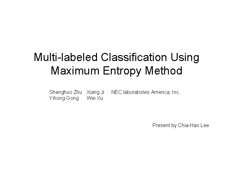 Multi-labeled Classification Using Maximum Entropy Method Shenghuo Zhu Xiang Ji : NEC laboratories America,