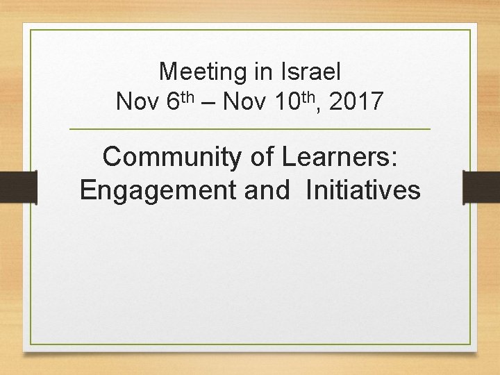 Meeting in Israel Nov 6 th – Nov 10 th, 2017 Community of Learners: