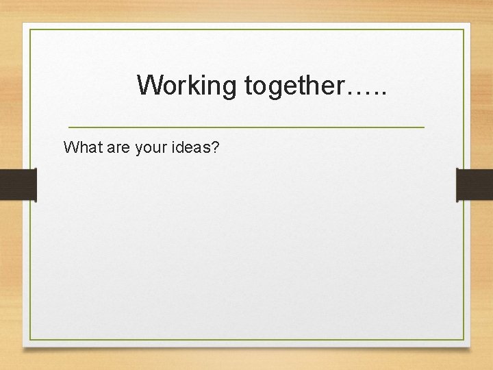 Working together…. . What are your ideas? 
