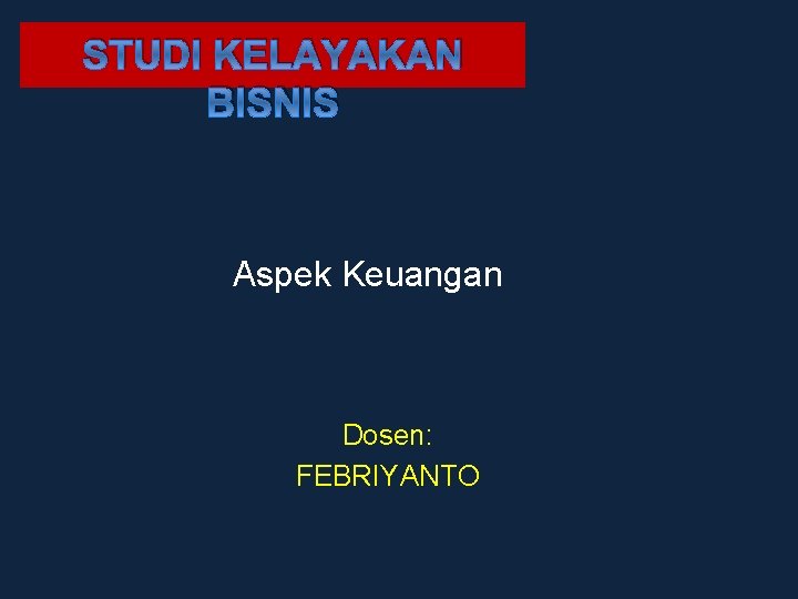 STUDI KELAYAKAN BISNIS Aspek Keuangan Dosen: FEBRIYANTO 