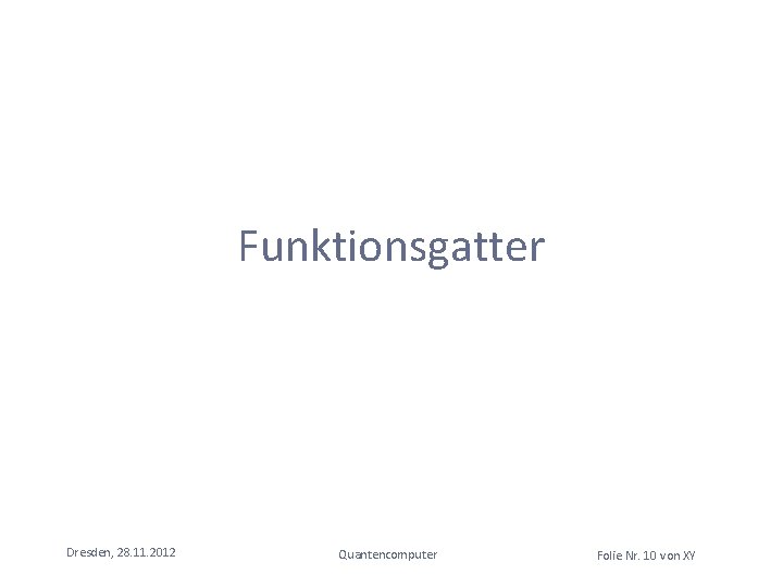 Funktionsgatter Dresden, 28. 11. 2012 Quantencomputer Folie Nr. 10 von XY Funktionsgatter Dresden, 28. 11. 2012 Quantencomputer Folie Nr. 10 von XY