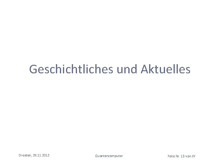 Geschichtliches und Aktuelles Dresden, 28. 11. 2012 Quantencomputer Folie Nr. 13 von XY Geschichtliches und Aktuelles Dresden, 28. 11. 2012 Quantencomputer Folie Nr. 13 von XY