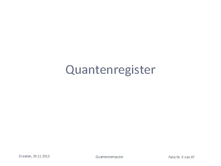 Quantenregister Dresden, 28. 11. 2012 Quantencomputer Folie Nr. 8 von XY 