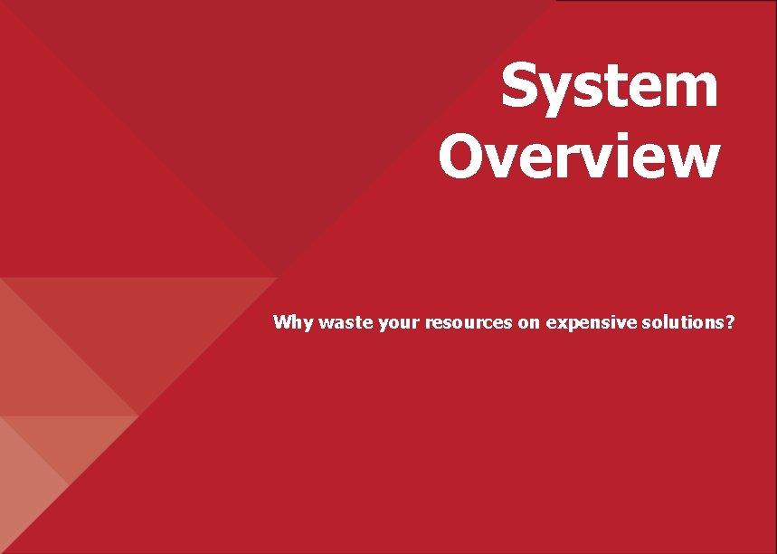 System Overview Why waste your resources on expensive solutions? 