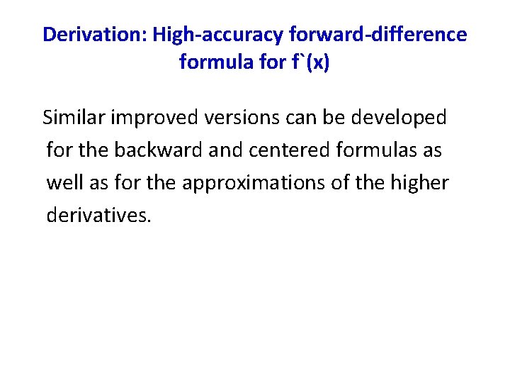 Derivation: High-accuracy forward-difference formula for f`(x) Similar improved versions can be developed for the Derivation: High-accuracy forward-difference formula for f`(x) Similar improved versions can be developed for the