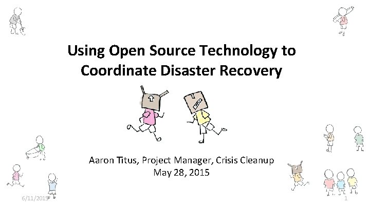 Using Open Source Technology to Coordinate Disaster Recovery Aaron Titus, Project Manager, Crisis Cleanup