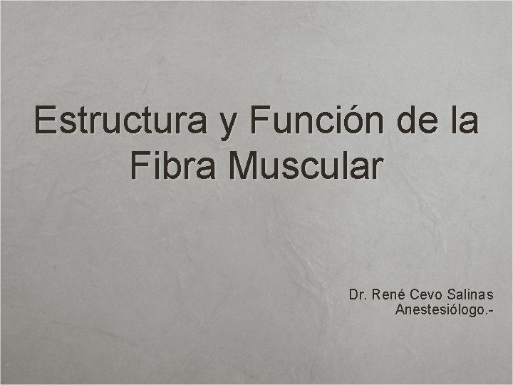 Estructura y Función de la Fibra Muscular Dr. René Cevo Salinas Anestesiólogo. - 