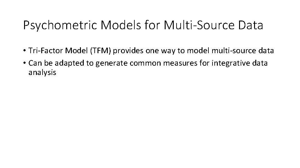 Psychometric Models for Multi-Source Data • Tri-Factor Model (TFM) provides one way to model Psychometric Models for Multi-Source Data • Tri-Factor Model (TFM) provides one way to model