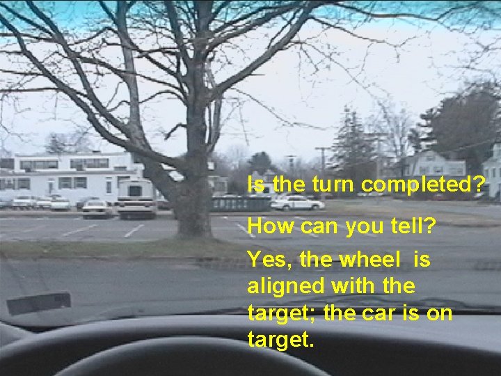 Is the turn completed? How can you tell? Yes, the wheel is aligned with