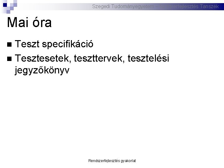 Szegedi Tudományegyetem – Szoftverfejlesztés Tanszék Mai óra Teszt specifikáció Tesztesetek, teszttervek, tesztelési jegyzőkönyv Rendszerfejlesztés