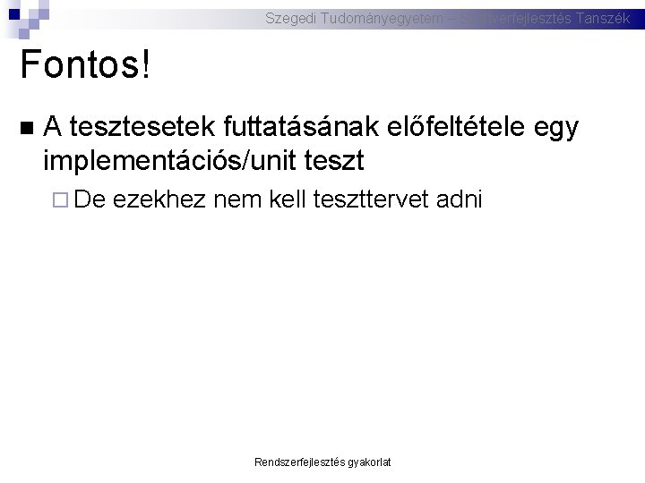 Szegedi Tudományegyetem – Szoftverfejlesztés Tanszék Fontos! A tesztesetek futtatásának előfeltétele egy implementációs/unit teszt De Szegedi Tudományegyetem – Szoftverfejlesztés Tanszék Fontos! A tesztesetek futtatásának előfeltétele egy implementációs/unit teszt De