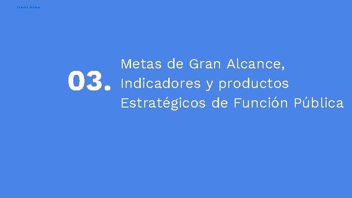 Función Pública 03. Metas de Gran Alcance, Indicadores y productos Estratégicos de Función Pública