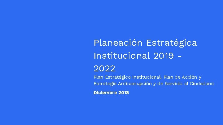 Planeación Estratégica Institucional 2019 2022 Plan Estratégico Institucional, Plan de Acción y Estrategia Anticorrupción