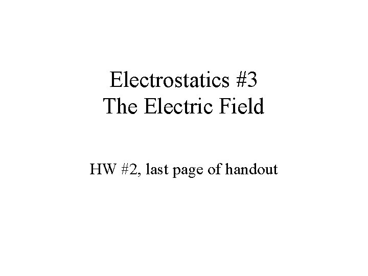 Electrostatics #3 The Electric Field HW #2, last page of handout 