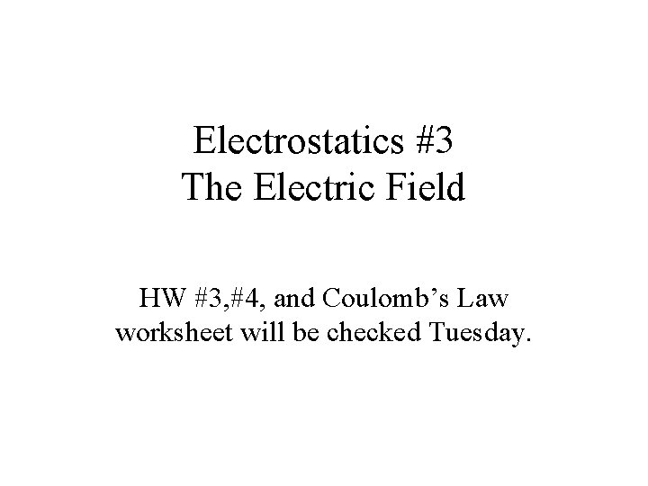 Electrostatics #3 The Electric Field HW #3, #4, and Coulomb’s Law worksheet will be