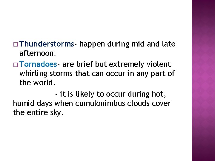 � Thunderstorms- happen during mid and late afternoon. � Tornadoes- are brief but extremely