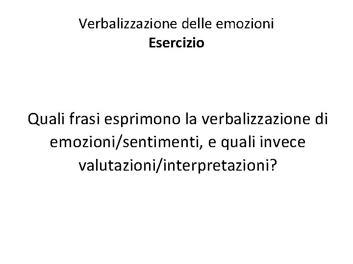 Verbalizzazione delle emozioni Esercizio Quali frasi esprimono la verbalizzazione di emozioni/sentimenti, e quali invece