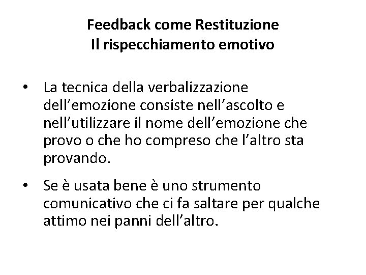 Feedback come Restituzione Il rispecchiamento emotivo • La tecnica della verbalizzazione dell’emozione consiste nell’ascolto