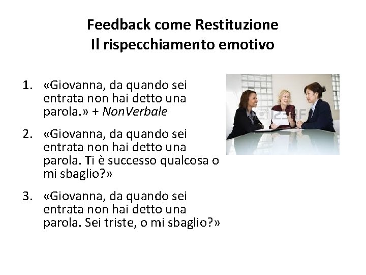 Feedback come Restituzione Il rispecchiamento emotivo 1. «Giovanna, da quando sei entrata non hai