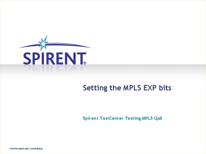 Setting the MPLS EXP bits Spirent Test. Center Testing MPLS Qo. S PROPRIETARY AND