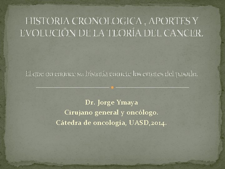 HISTORIA CRONOLOGICA , APORTES Y EVOLUCIÓN DE LA TEORÍA DEL CANCER. El que no