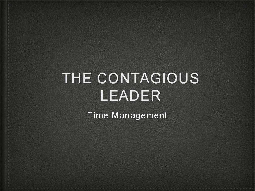 THE CONTAGIOUS LEADER Time Management 