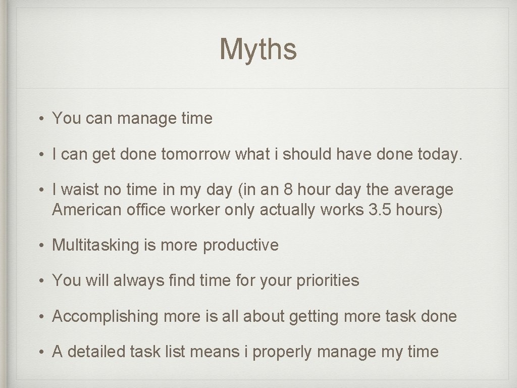 Myths • You can manage time • I can get done tomorrow what i