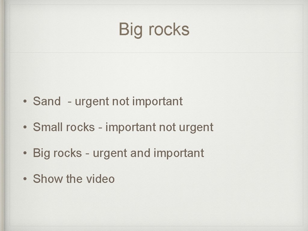 Big rocks • Sand - urgent not important • Small rocks - important not