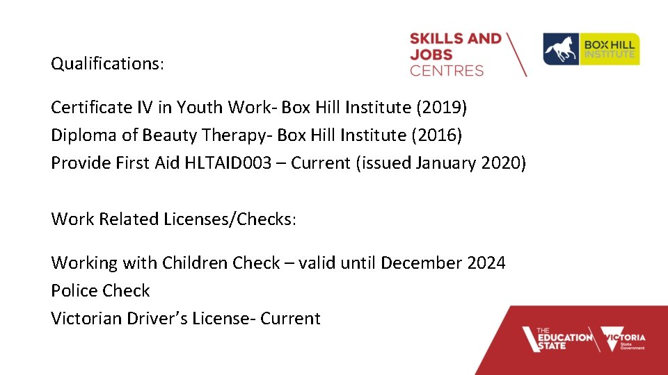 Qualifications: Certificate IV in Youth Work- Box Hill Institute (2019) Diploma of Beauty Therapy-