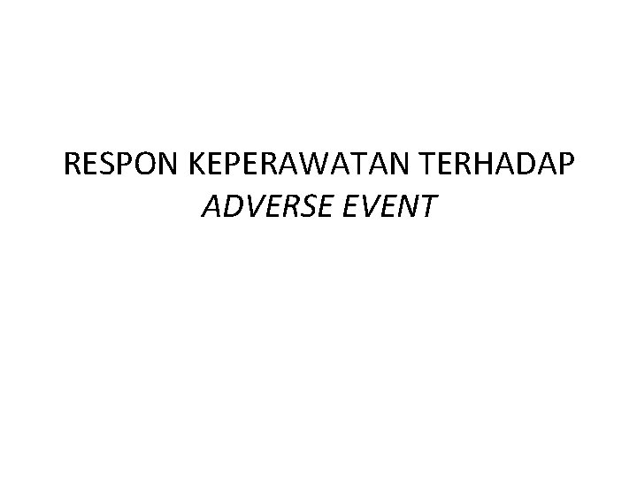 RESPON KEPERAWATAN TERHADAP ADVERSE EVENT RESPON KEPERAWATAN TERHADAP ADVERSE EVENT