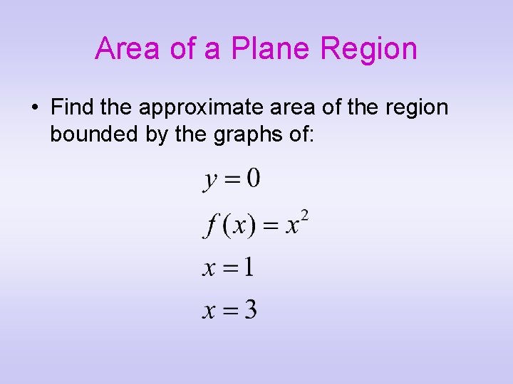 Area of a Plane Region • Find the approximate area of the region bounded