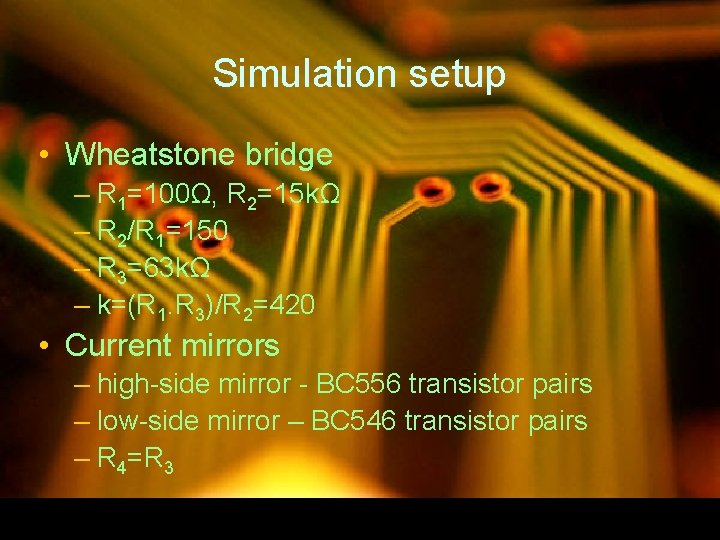 Simulation setup • Wheatstone bridge – R 1=100Ω, R 2=15 kΩ – R 2/R
