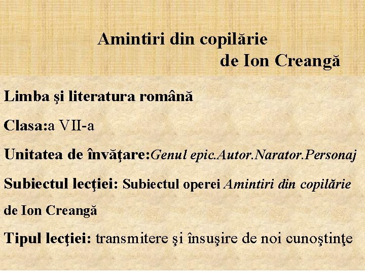 Amintiri din copilărie de Ion Creangă Limba şi literatura română Clasa: a VII-a Unitatea