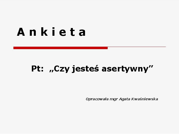 Ankieta Pt: „Czy jesteś asertywny” Opracowała mgr Agata Kwaśniewska 